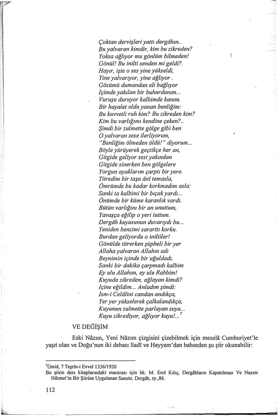 Bir hayalet oldu yanan benliğim: Bu kuvvetli ruh kim? Bu zikreden kim? Kim bu varfığımı kendine çeken?.. Şimdi bir zulmette gölge gibi ben Oya/varan sese ilerliyorum, "Benliğim ölmeden öldü!" diyorum.