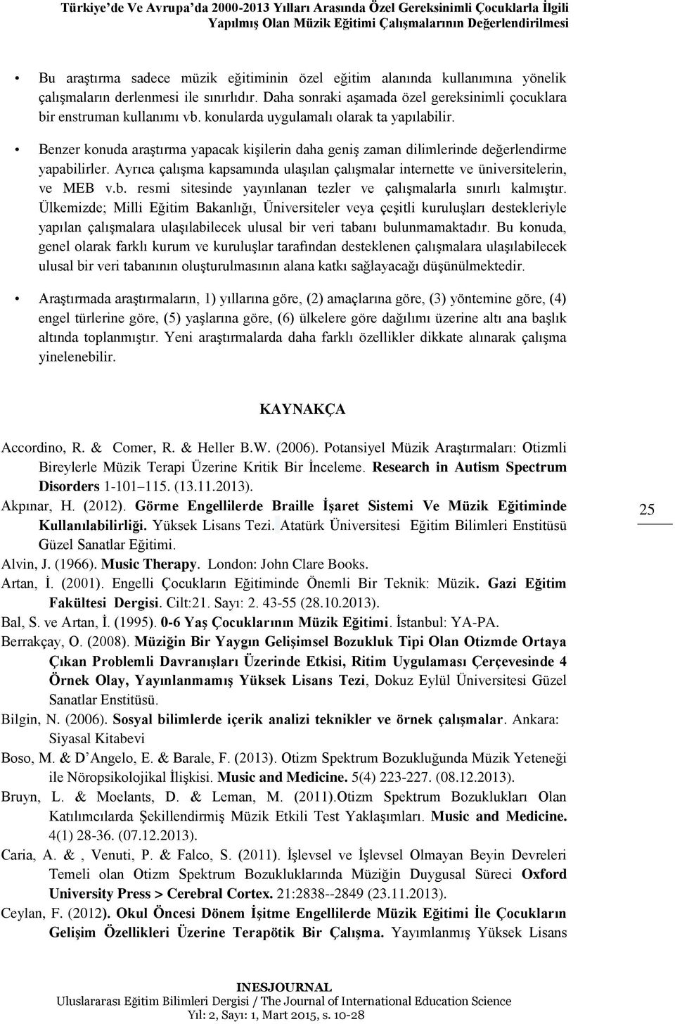 Benzer konuda araştırma yapacak kişilerin daha geniş zaman dilimlerinde değerlendirme yapabilirler. Ayrıca çalışma kapsamında ulaşılan çalışmalar internette ve üniversitelerin, ve MEB v.b. resmi sitesinde yayınlanan tezler ve çalışmalarla sınırlı kalmıştır.