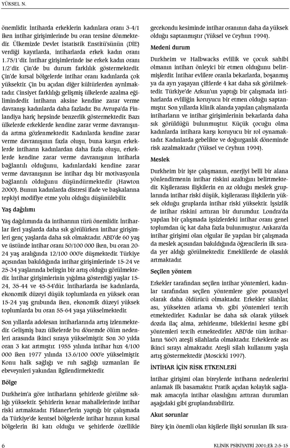 Çin'de bu durum farklýlýk göstermektedir. Çin'de kýrsal bölgelerde intihar oraný kadýnlarda çok yüksektir. Çin bu açýdan diðer kültürlerden ayrýlmaktadýr.