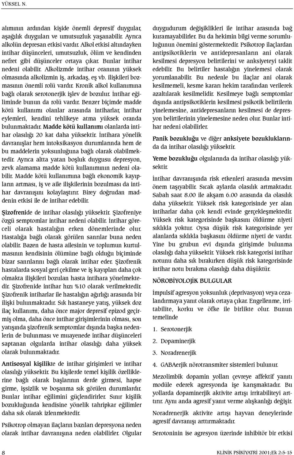 Alkolizmde intihar oranýnýn yüksek olmasýnda alkolizmin iþ, arkadaþ, eþ vb. iliþkileri bozmasýnýn önemli rolü vardýr. Kronik alkol kullanýmýna baðlý olarak serotonerjik iþlev de bozulur.