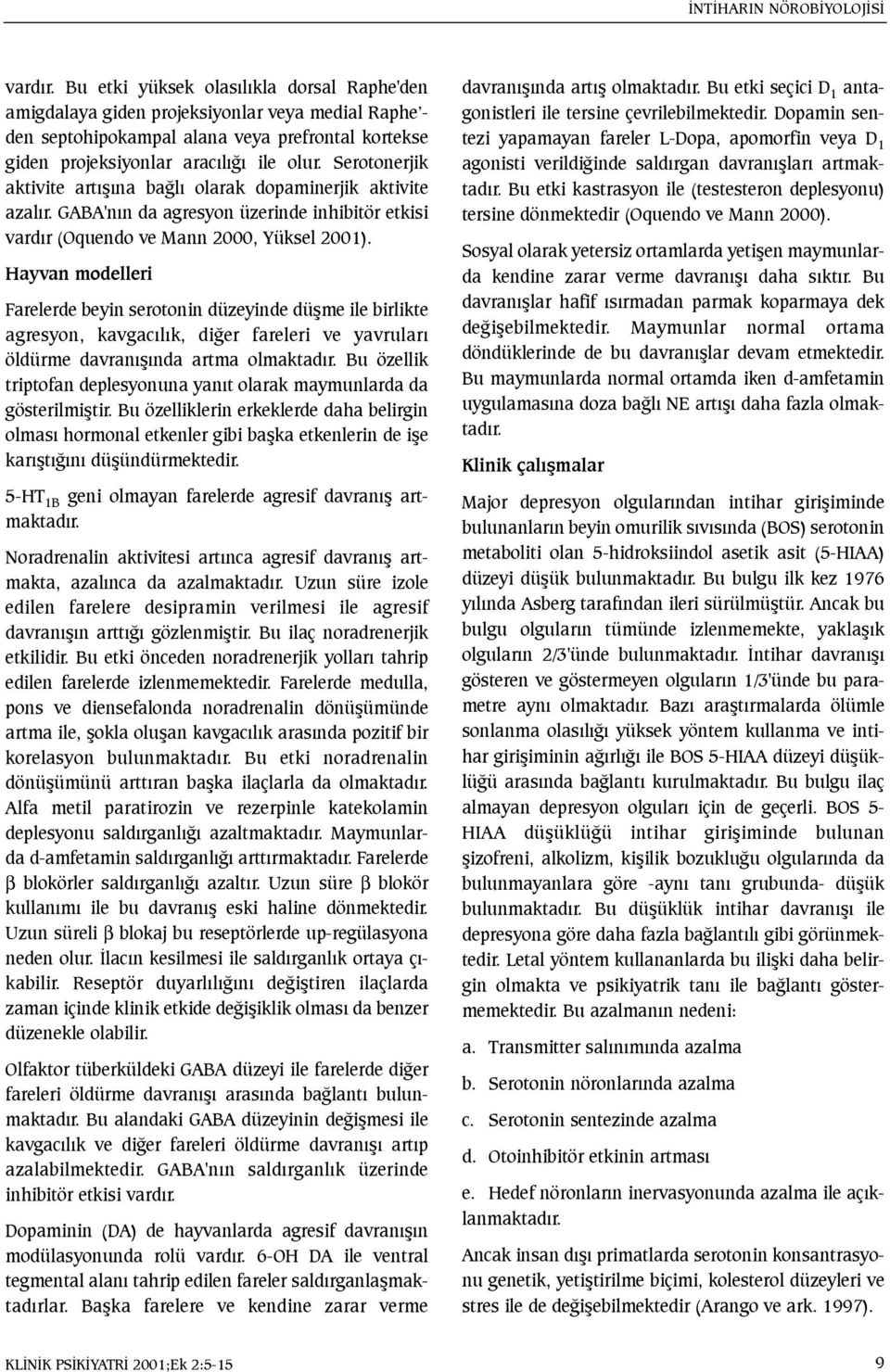 Serotonerjik aktivite artýþýna baðlý olarak dopaminerjik aktivite azalýr. GABA'nýn da agresyon üzerinde inhibitör etkisi vardýr (Oquendo ve Mann 2000, Yüksel 2001).