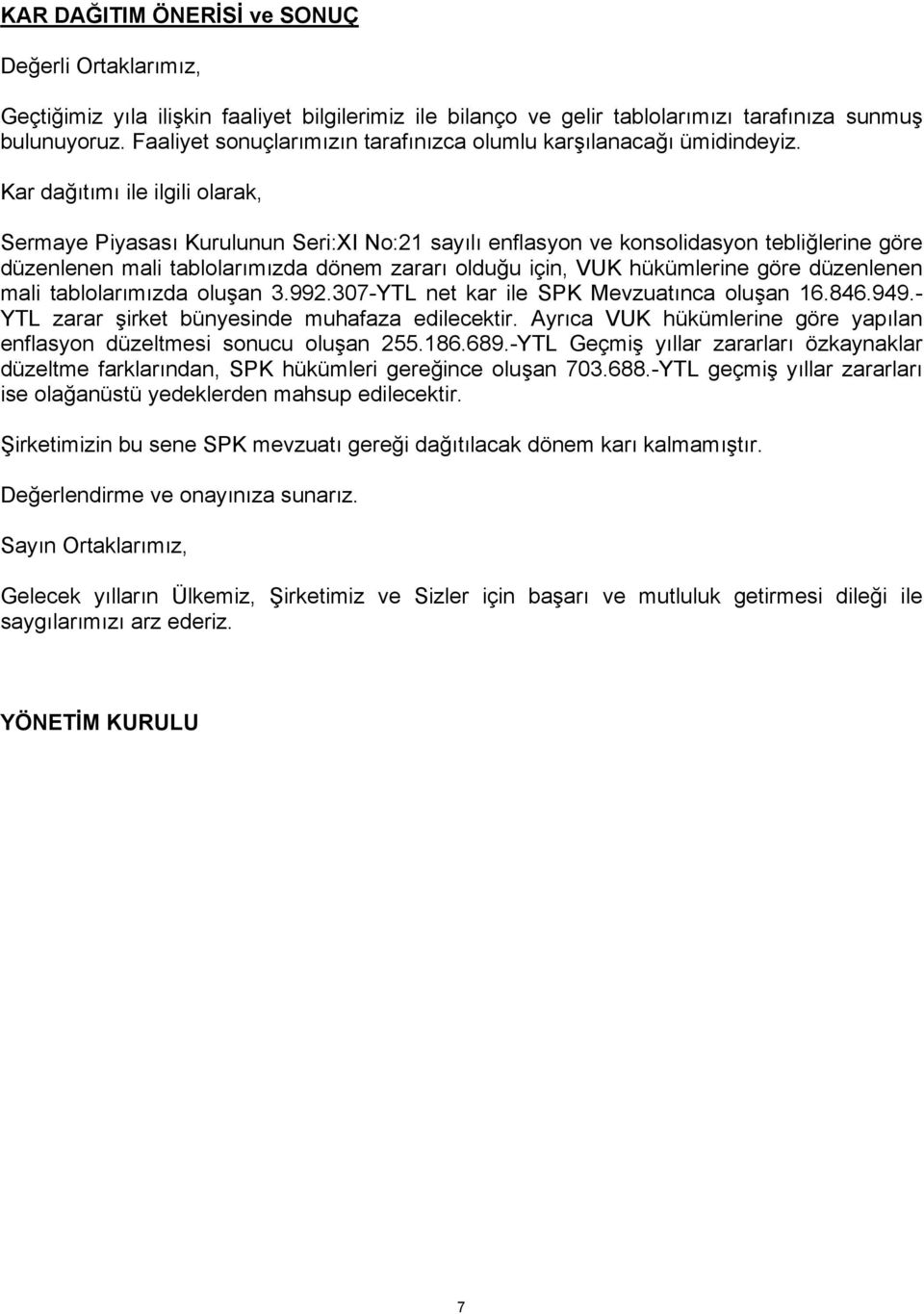 Kar dağıtımı ile ilgili olarak, Sermaye Piyasası Kurulunun Seri:XI No:21 sayılı enflasyon ve konsolidasyon tebliğlerine göre düzenlenen mali tablolarımızda dönem zararı olduğu için, VUK hükümlerine