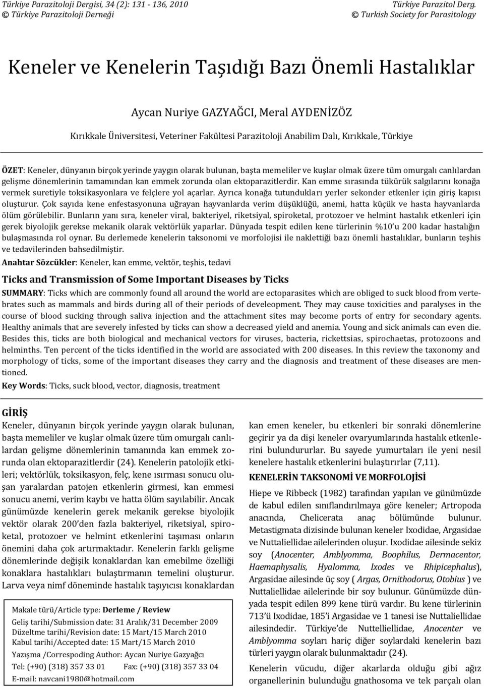 Parazitoloji Anabilim Dalı, Kırıkkale, Türkiye ÖZET: Keneler, dünyanın birçok yerinde yaygın olarak bulunan, başta memeliler ve kuşlar olmak üzere tüm omurgalı canlılardan gelişme dönemlerinin