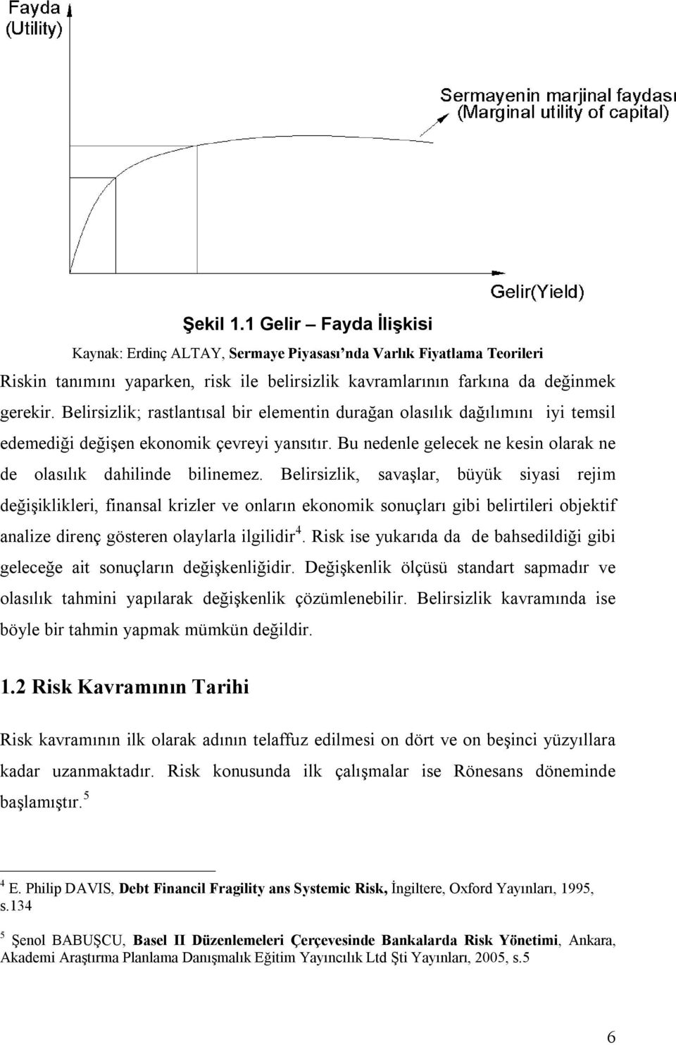 Belirsizlik, savaşlar, büyük siyasi rejim değişiklikleri, finansal krizler ve onların ekonomik sonuçları gibi belirtileri objektif analize direnç gösteren olaylarla ilgilidir 4.