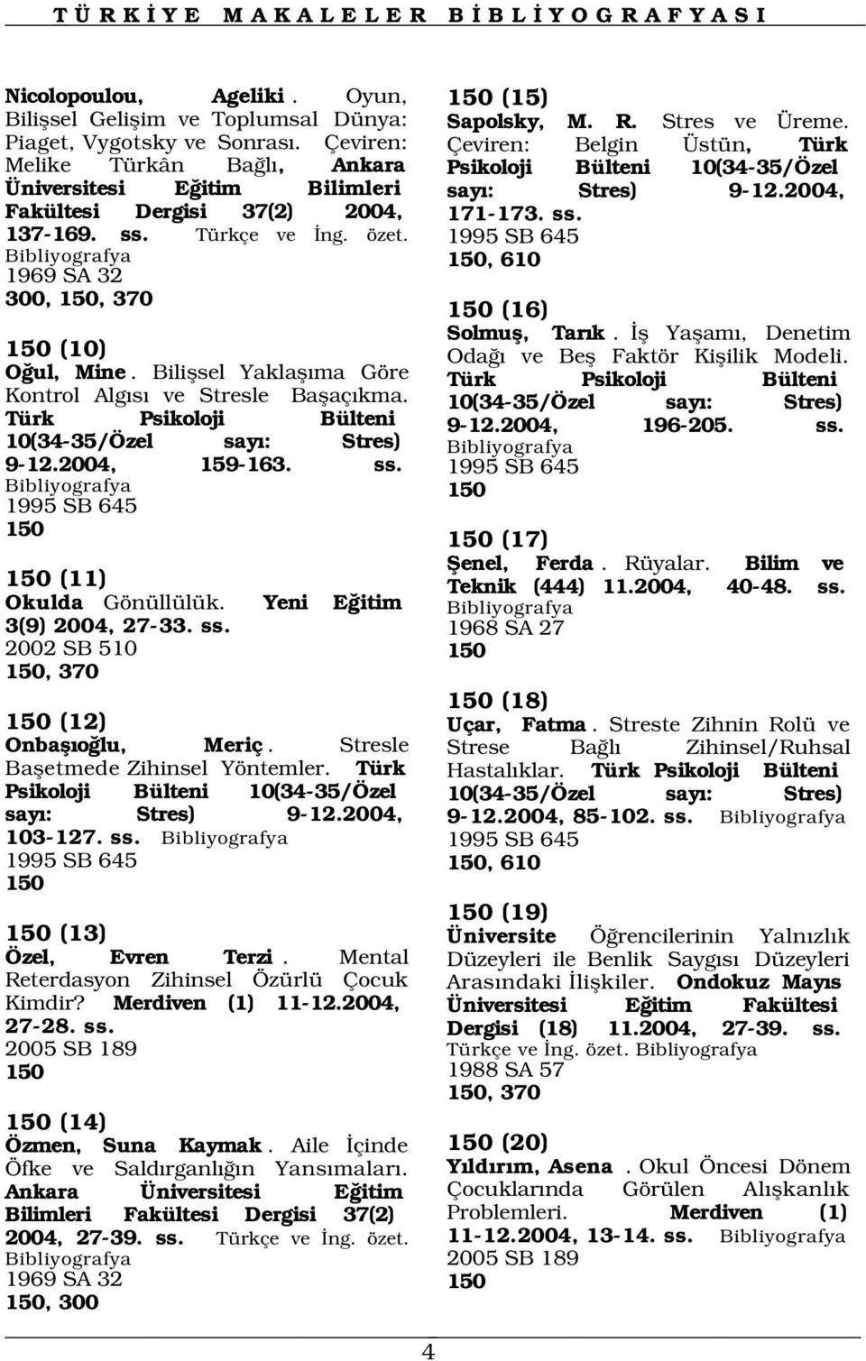 2004, 159-163. ss. 1995 SB 645 150 150 (15) Sapolsky, M. R. Stres ve Üreme. Çeviren: Belgin Üstün, Türk Psikoloji Bülteni 10(34-35/Özel say : Stres) 9-12.2004, 171-173. ss. 1995 SB 645 150, 150 (16) Solmufl, Tar k.