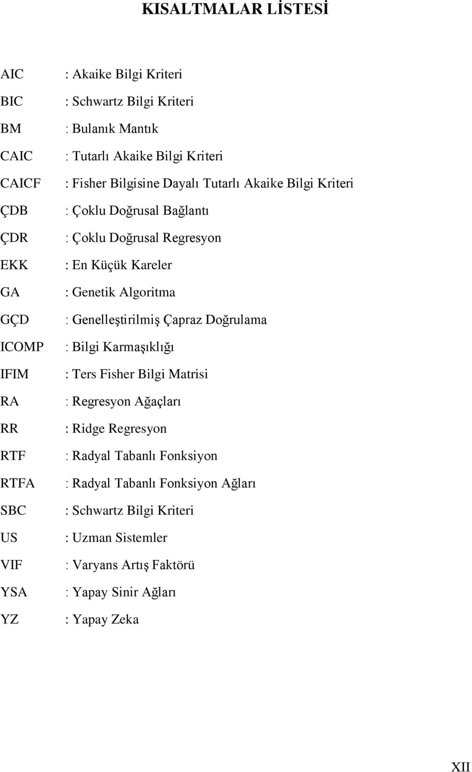 Küçük Kareler : Genetik Algoritma : Genelleştirilmiş Çapraz Doğrulama : Bilgi Karmaşıklığı : Ters Fisher Bilgi Matrisi : Regresyon Ağaçları : Ridge Regresyon :