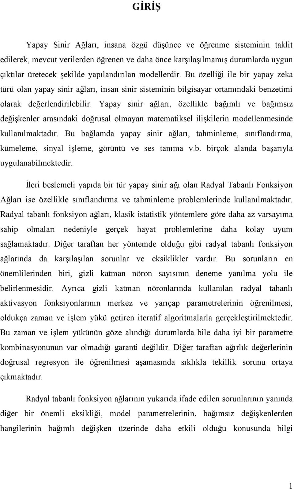 Yapay sinir ağları, özellikle bağımlı ve bağımsız değişkenler arasındaki doğrusal olmayan matematiksel ilişkilerin modellenmesinde kullanılmaktadır.