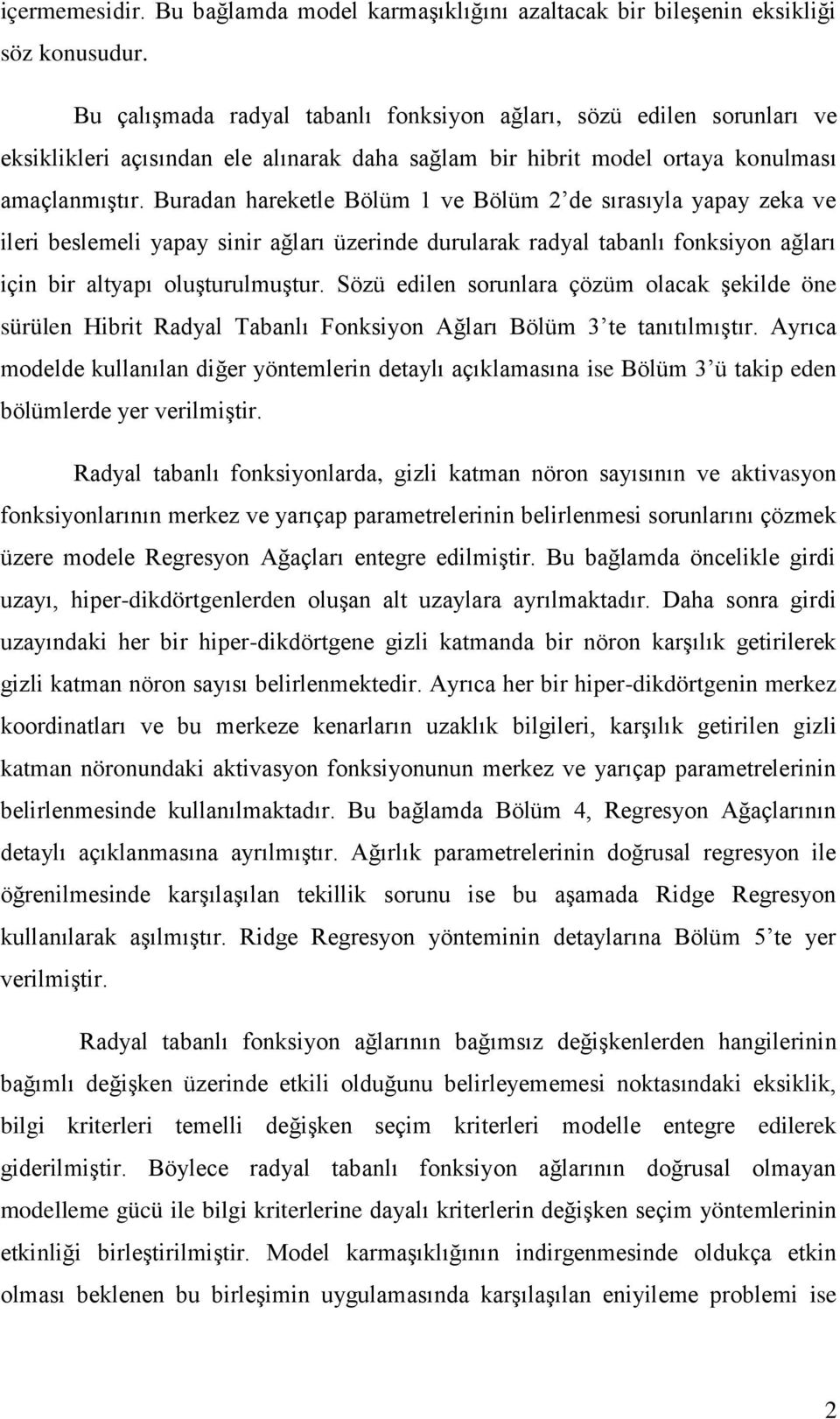 Buradan hareketle Bölüm 1 ve Bölüm 2 de sırasıyla yapay zeka ve ileri beslemeli yapay sinir ağları üzerinde durularak radyal tabanlı fonksiyon ağları için bir altyapı oluşturulmuştur.