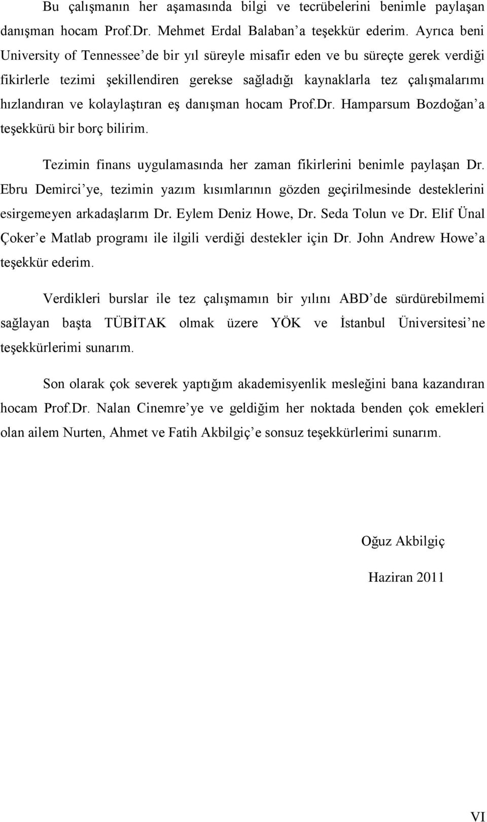 kolaylaştıran eş danışman hocam Prof.Dr. Hamparsum Bozdoğan a teşekkürü bir borç bilirim. Tezimin finans uygulamasında her zaman fikirlerini benimle paylaşan Dr.