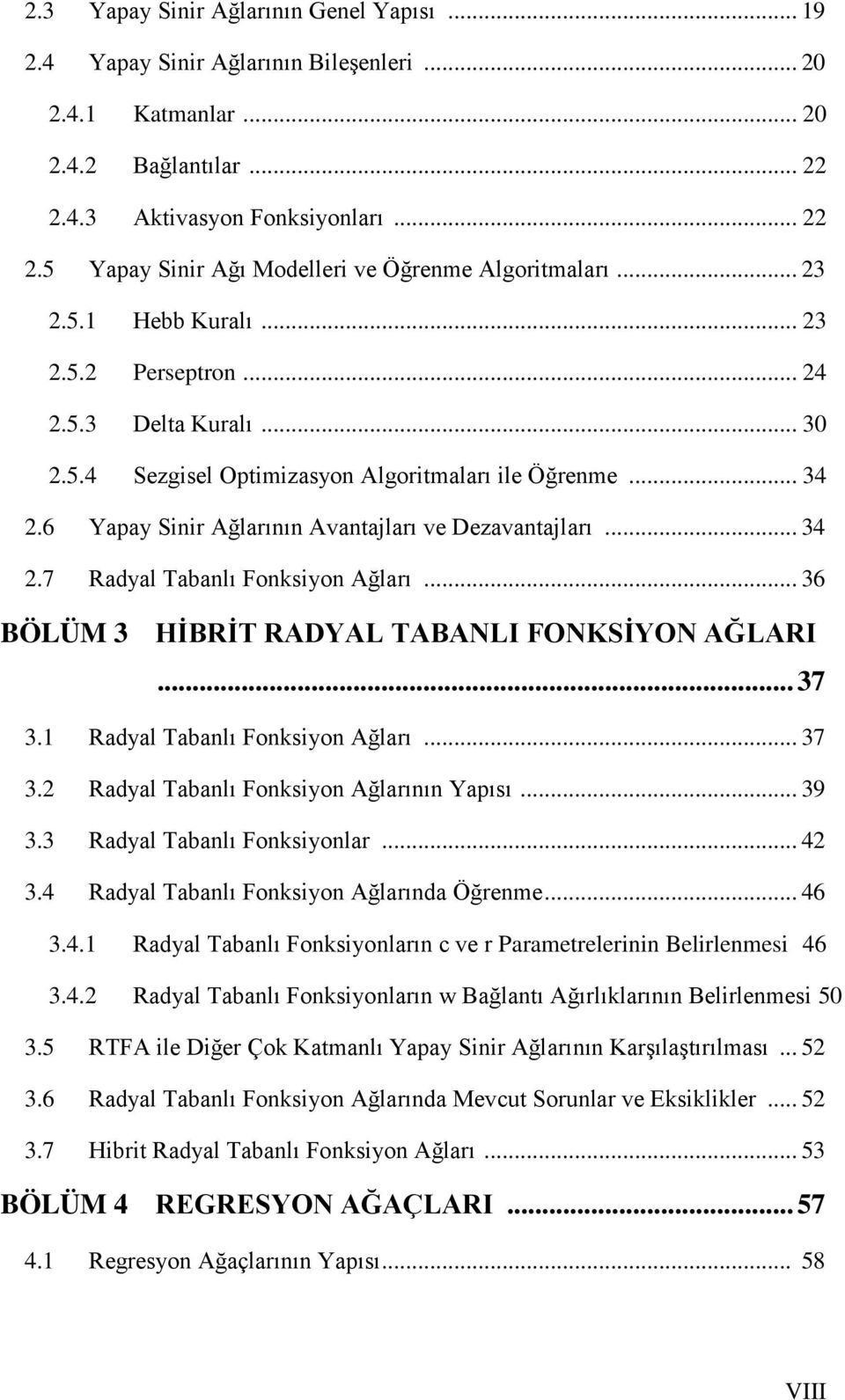 .. 36 BÖLÜM 3 HĠBRĠT RADYAL TABANLI FONKSĠYON AĞLARI... 37 3.1 Radyal Tabanlı Fonksiyon Ağları... 37 3.2 Radyal Tabanlı Fonksiyon Ağlarının Yapısı... 39 3.3 Radyal Tabanlı Fonksiyonlar... 42 3.