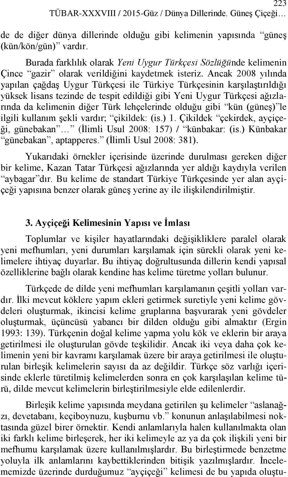 Ancak 2008 yılında yapılan çağdaş Uygur Türkçesi ile Türkiye Türkçesinin karşılaştırıldığı yüksek lisans tezinde de tespit edildiği gibi Yeni Uygur Türkçesi ağızlarında da kelimenin diğer Türk