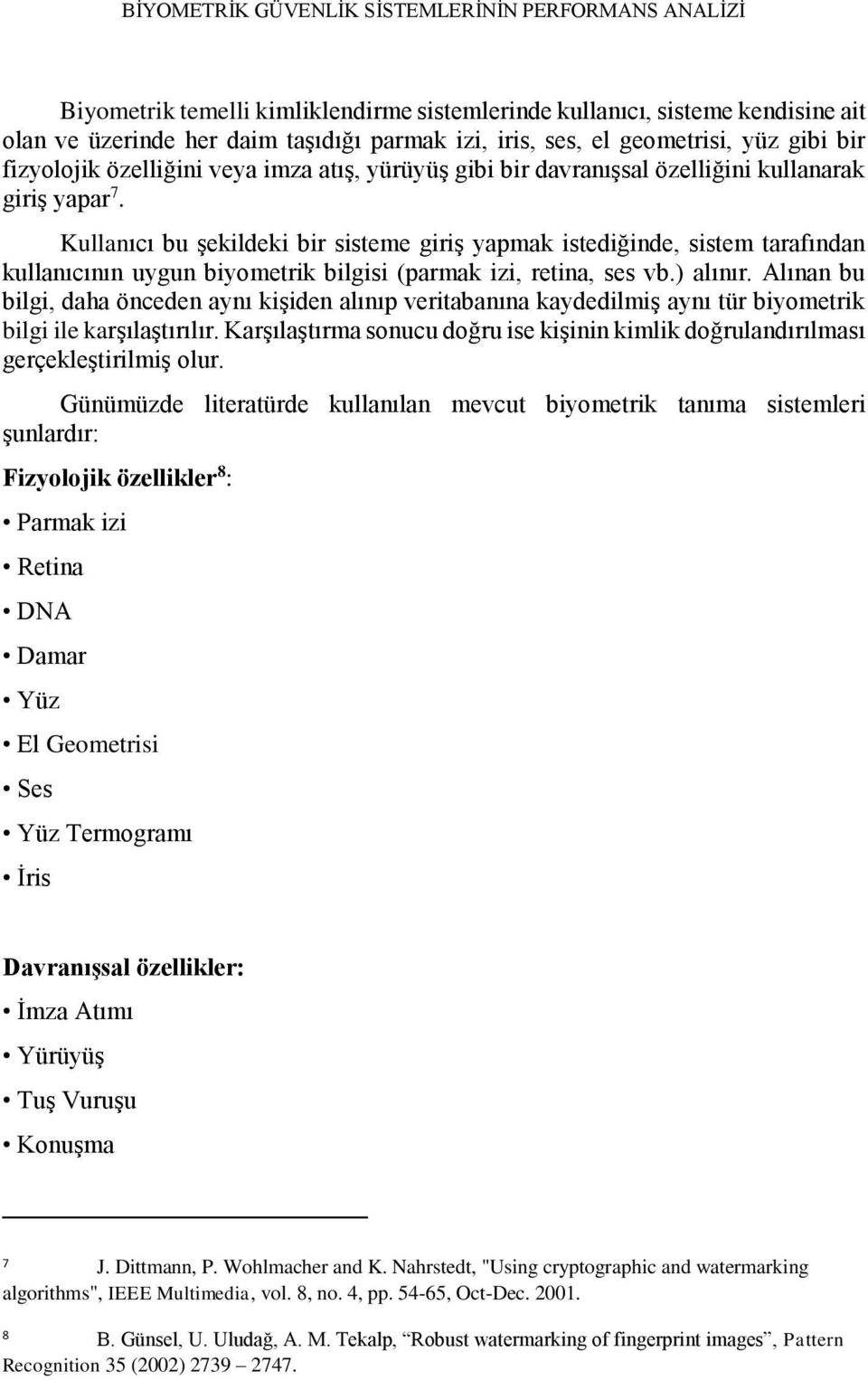 Kullanıcı bu şekildeki bir sisteme giriş yapmak istediğinde, sistem tarafından kullanıcının uygun biyometrik bilgisi (parmak izi, retina, ses vb.) alınır.