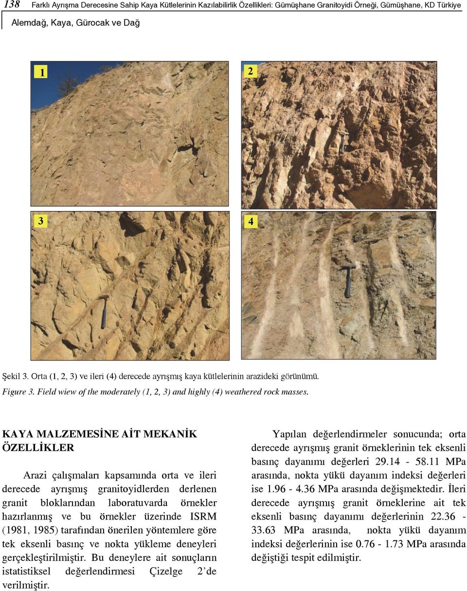 Özellikler Orta Derecede Granitoyid Eklem sıklığı (λ) 11 14 RQD (%) 70 59 Hacimsel eklem sayısı (Jv, eklem/m 3 ) 16 20 Eklem takım sayısı 4 4 Eklem aralığı (m) 0.38 0.22 Eklem devamlılığı (m) 0.85 0.