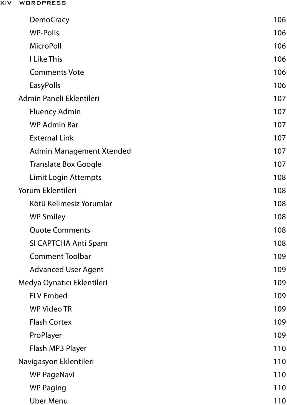 Kelimesiz Yorumlar 108 WP Smiley 108 Quote Comments 108 SI CAPTCHA Anti Spam 108 Comment Toolbar 109 Advanced User Agent 109 Medya Oynatıcı