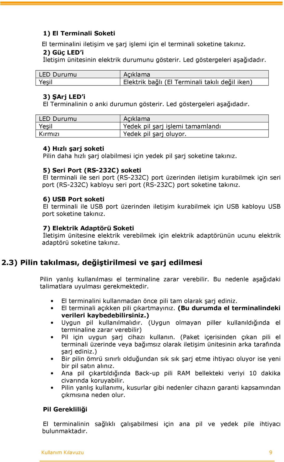 LED Durumu Yeşil Kırmızı Açıklama Yedek pil şarj işlemi tamamlandı Yedek pil şarj oluyor. 4) Hızlı şarj soketi Pilin daha hızlı şarj olabilmesi için yedek pil şarj soketine takınız.