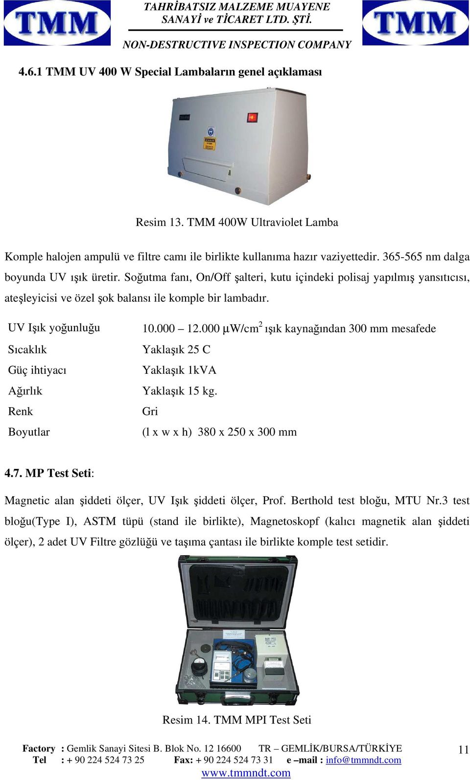 UV Işık yoğunluğu Sıcaklık Güç ihtiyacı Ağırlık Renk Boyutlar 10.000 12.000 µw/cm 2 ışık kaynağından 300 mm mesafede Yaklaşık 25 C Yaklaşık 1kVA Yaklaşık 15 kg. Gri (l x w x h) 380 x 250 x 300 mm 4.7.