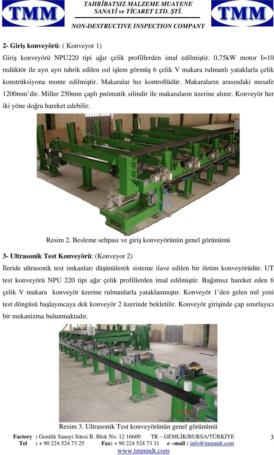 Makaraların arasındaki mesafe 1200mm dir. Miller 250mm çaplı pnömatik silindir ile makaraların üzerine alınır. Konveyör her iki yöne doğru hareket edebilir. Resim 2.