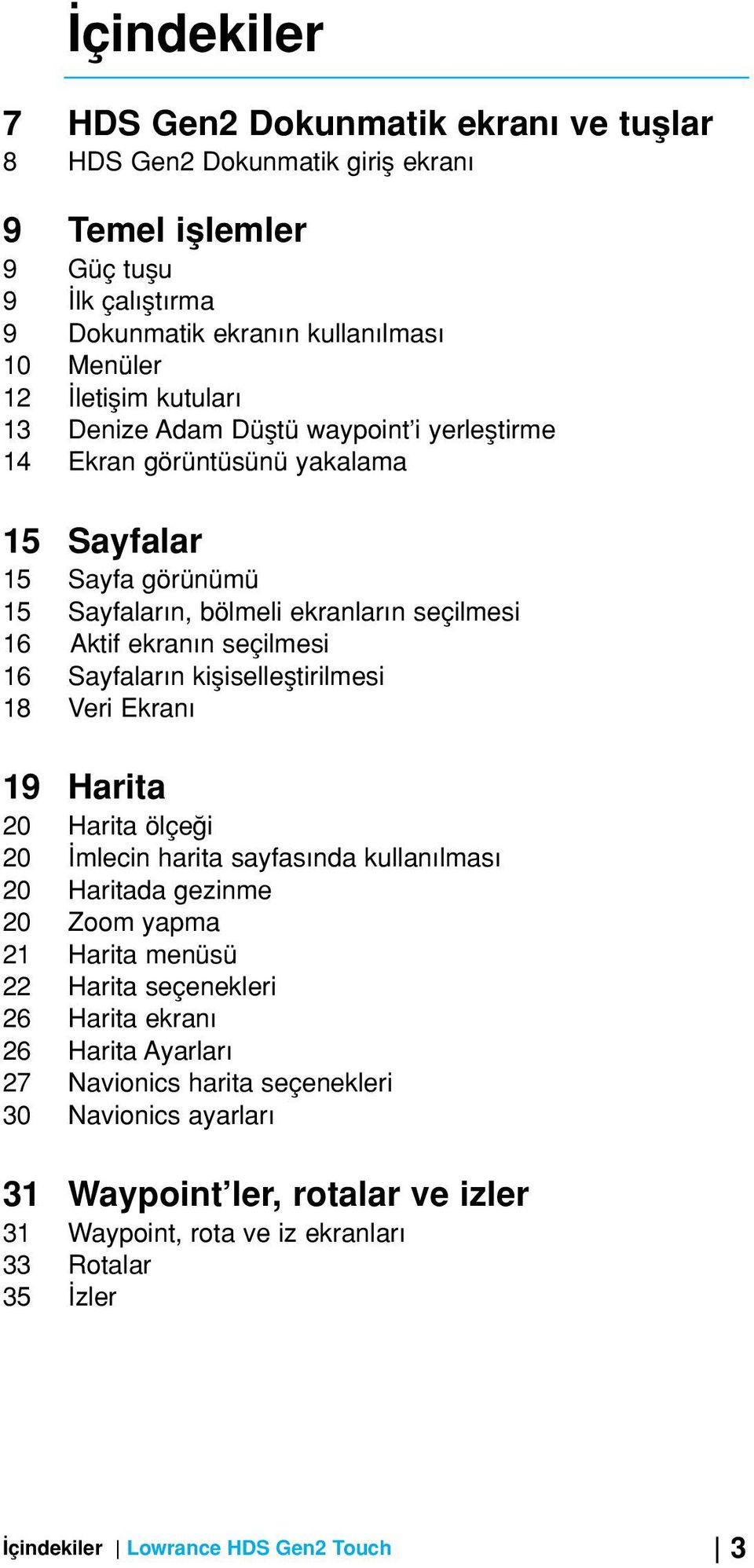 Sayfalar n kiflisellefltirilmesi 18 Veri Ekran 19 Harita 20 Harita ölçe i 20 mlecin harita sayfas nda kullan lmas 20 Haritada gezinme 20 Zoom yapma 21 Harita menüsü 22 Harita seçenekleri 26