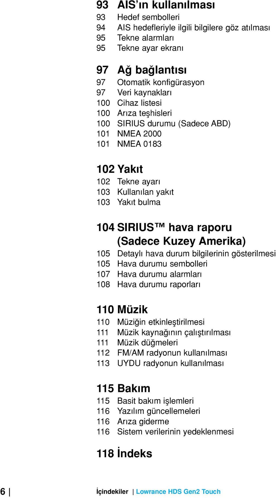 105 Detayl hava durum bilgilerinin gösterilmesi 105 Hava durumu sembolleri 107 Hava durumu alarmlar 108 Hava durumu raporlar 110 Müzik 110 Müzi in etkinlefltirilmesi 111 Müzik kayna n n çal flt r