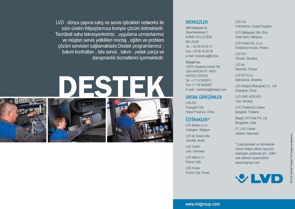 destek programlarımız ; bakım kontratları, tele servis, takım, yedek parça ve danışmanlık hizmetlerini içermektedir. DESTEK MERKEZLER LVD Company nv Nijverheidslaan 2 B-8560 GULLEGEM BELGIUM Tel.