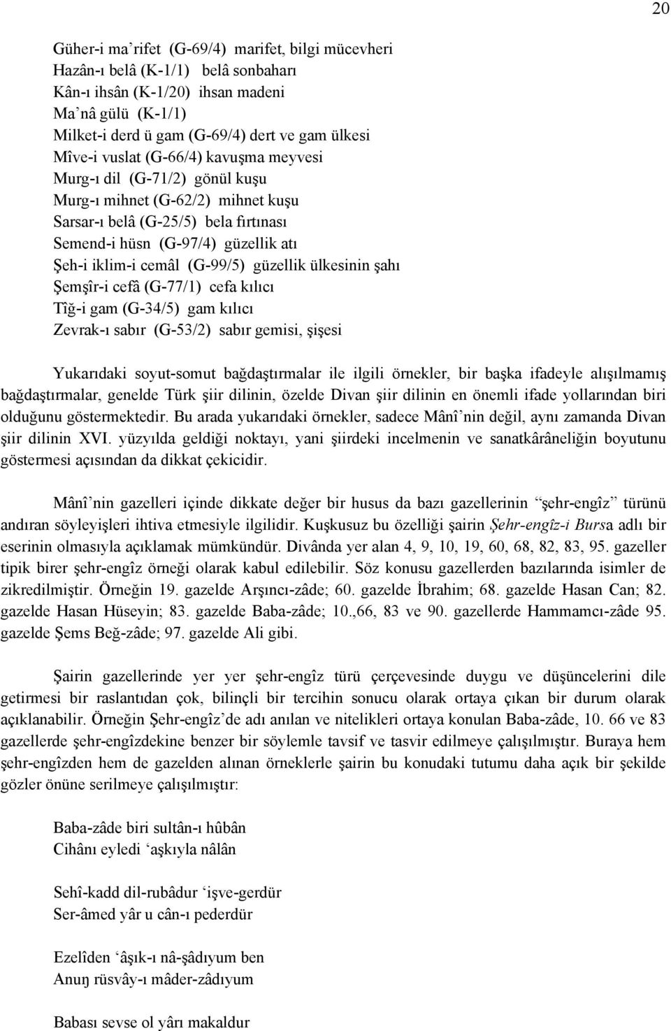 (G-99/5) güzellik ülkesinin şahı Şemşîr-i cefâ (G-77/1) cefa kılıcı Tîğ-i gam (G-34/5) gam kılıcı Zevrak-ı sabır (G-53/2) sabır gemisi, şişesi Yukarıdaki soyut-somut bağdaştırmalar ile ilgili