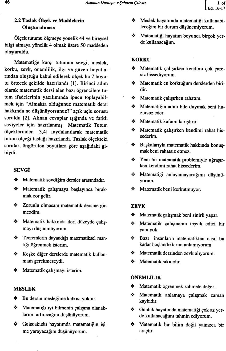 Birinci adım olarak matematik dersi alan bazı öğrencilere tutum ifadelerinin yazılımında ipucu toplayabilrnek için "Almakta olduğunuz matematik dersi hakkında ne düşünüyorsunuz?