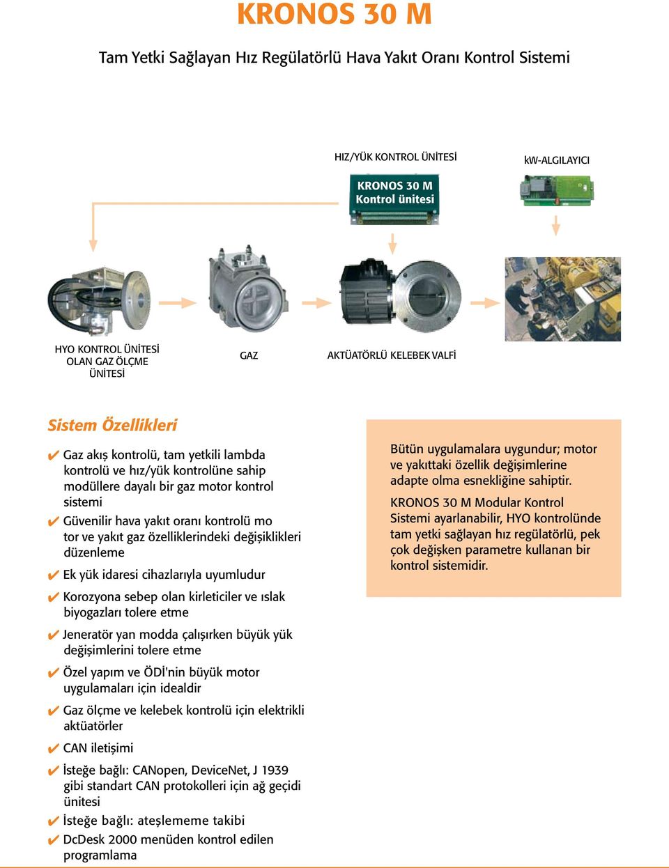 kontrolü mo tor ve yakıt gaz özelliklerindeki değişiklikleri düzenleme Ek yük idaresi cihazlarıyla uyumludur Korozyona sebep olan kirleticiler ve ıslak biyogazları tolere etme Jeneratör yan modda
