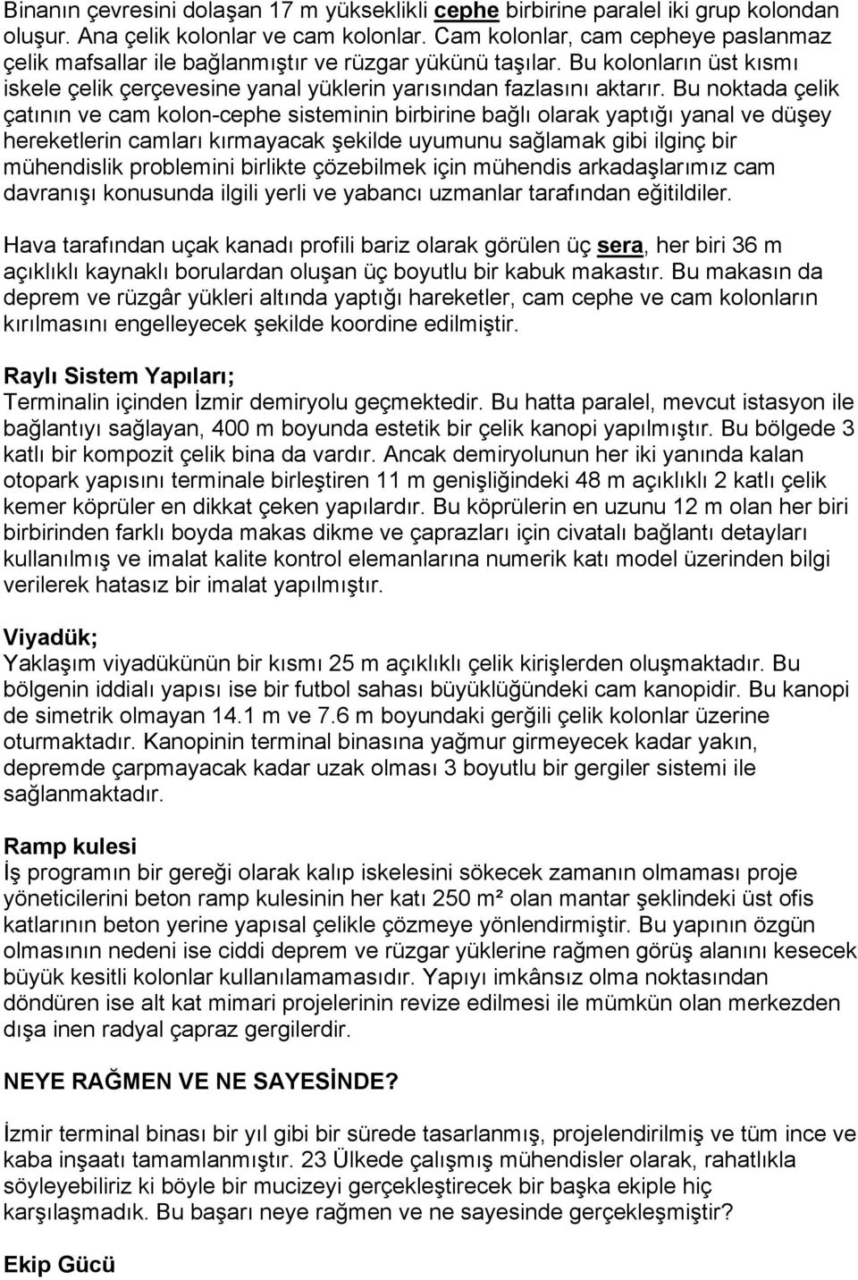 Bu noktada çelik çatının ve cam kolon-cephe sisteminin birbirine bağlı olarak yaptığı yanal ve düşey hereketlerin camları kırmayacak şekilde uyumunu sağlamak gibi ilginç bir mühendislik problemini