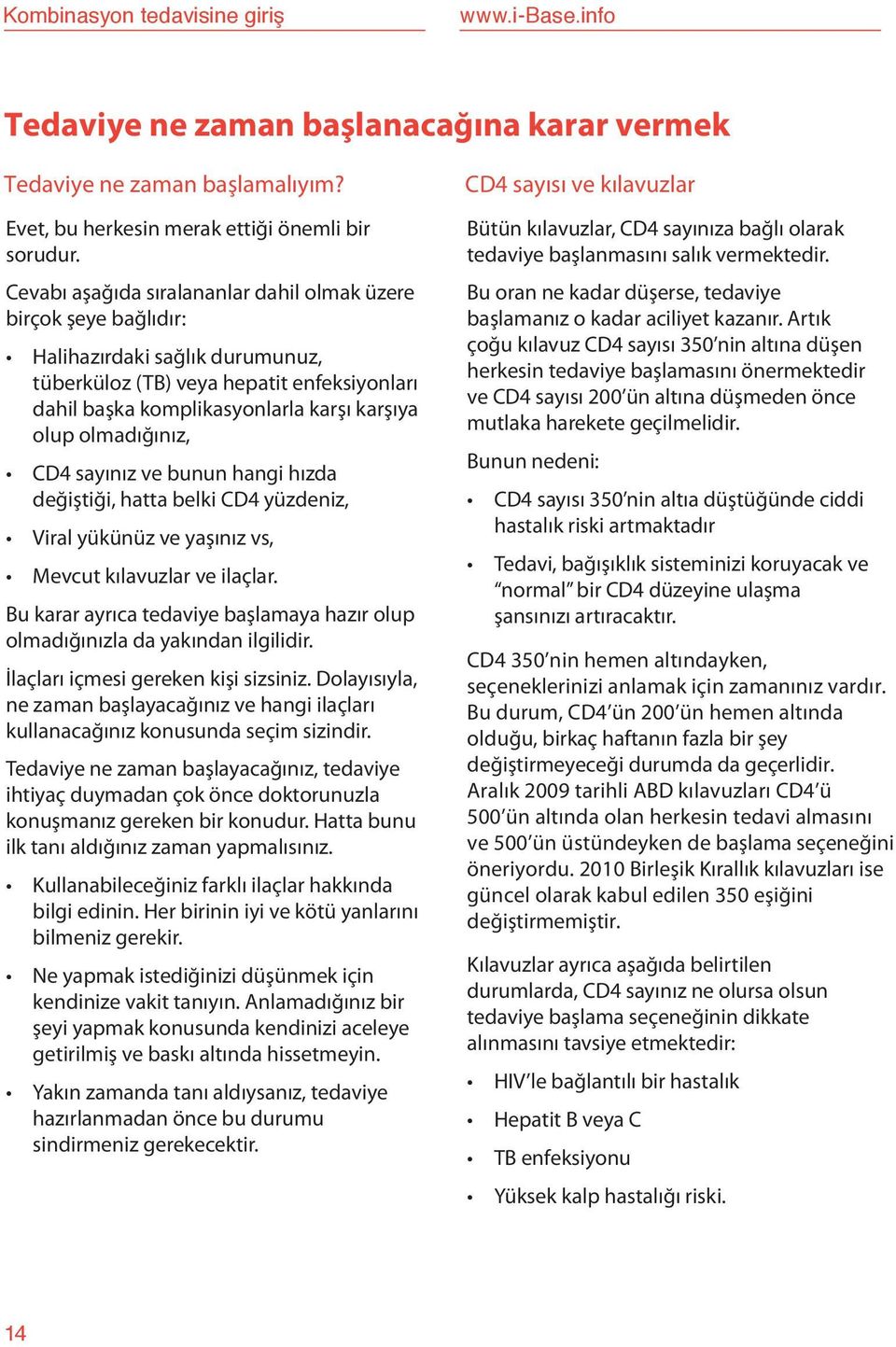 olmadığınız, CD4 sayınız ve bunun hangi hızda değiştiği, hatta belki CD4 yüzdeniz, Viral yükünüz ve yaşınız vs, Mevcut kılavuzlar ve ilaçlar.