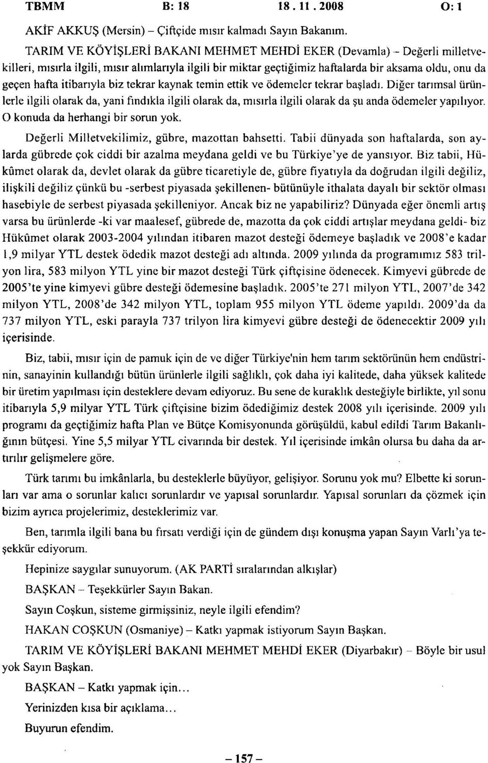 itibarıyla biz tekrar kaynak temin ettik ve ödemeler tekrar başladı. Diğer tarımsal ürünlerle ilgili olarak da, yani fındıkla ilgili olarak da, mısırla ilgili olarak da şu anda ödemeler yapılıyor.