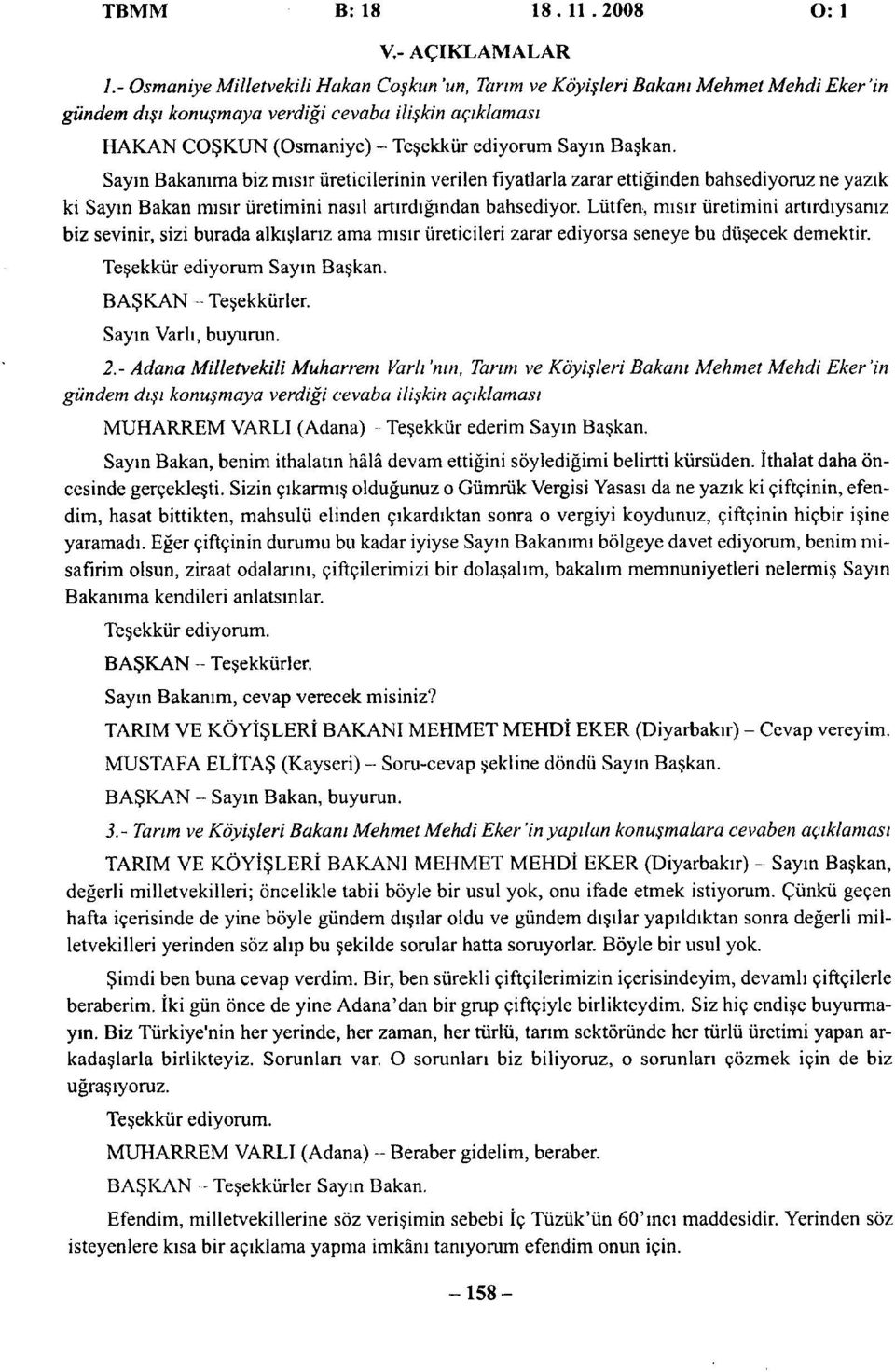 Başkan. Sayın Bakanıma biz mısır üreticilerinin verilen fiyatlarla zarar ettiğinden bahsediyoruz ne yazık ki Sayın Bakan mısır üretimini nasıl artırdığından bahsediyor.