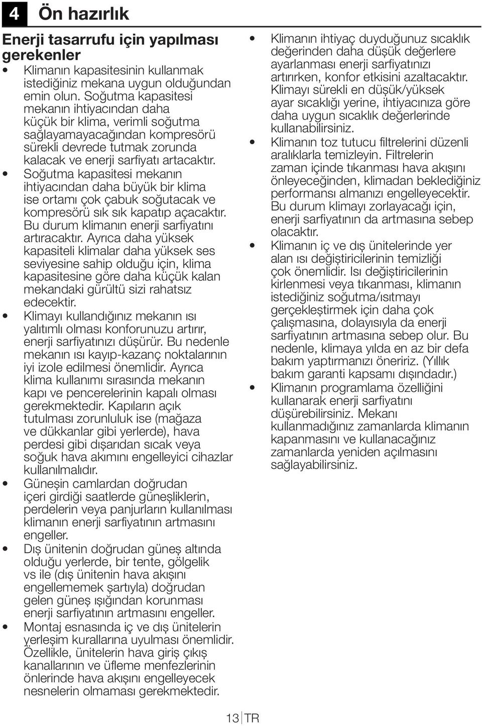 Soğutma kapasitesi mekanın ihtiyacından daha büyük bir klima ise ortamı çok çabuk soğutacak ve kompresörü sık sık kapatıp açacaktır. Bu durum klimanın enerji sarfiyatını artıracaktır.