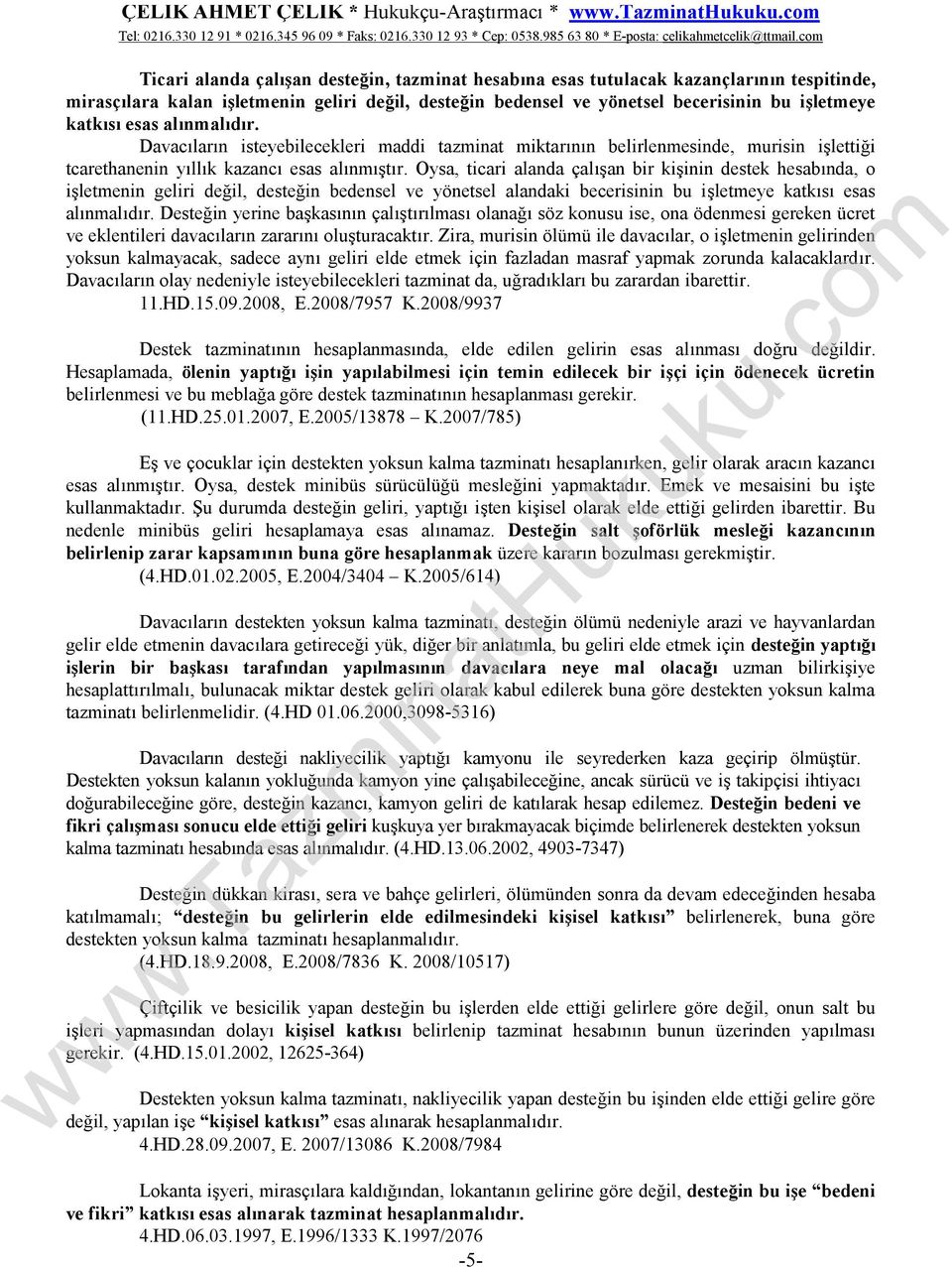 Oysa, ticari alanda çalışan bir kişinin destek hesabında, o işletmenin geliri değil, desteğin bedensel ve yönetsel alandaki becerisinin bu işletmeye katkısı esas alınmalıdır.