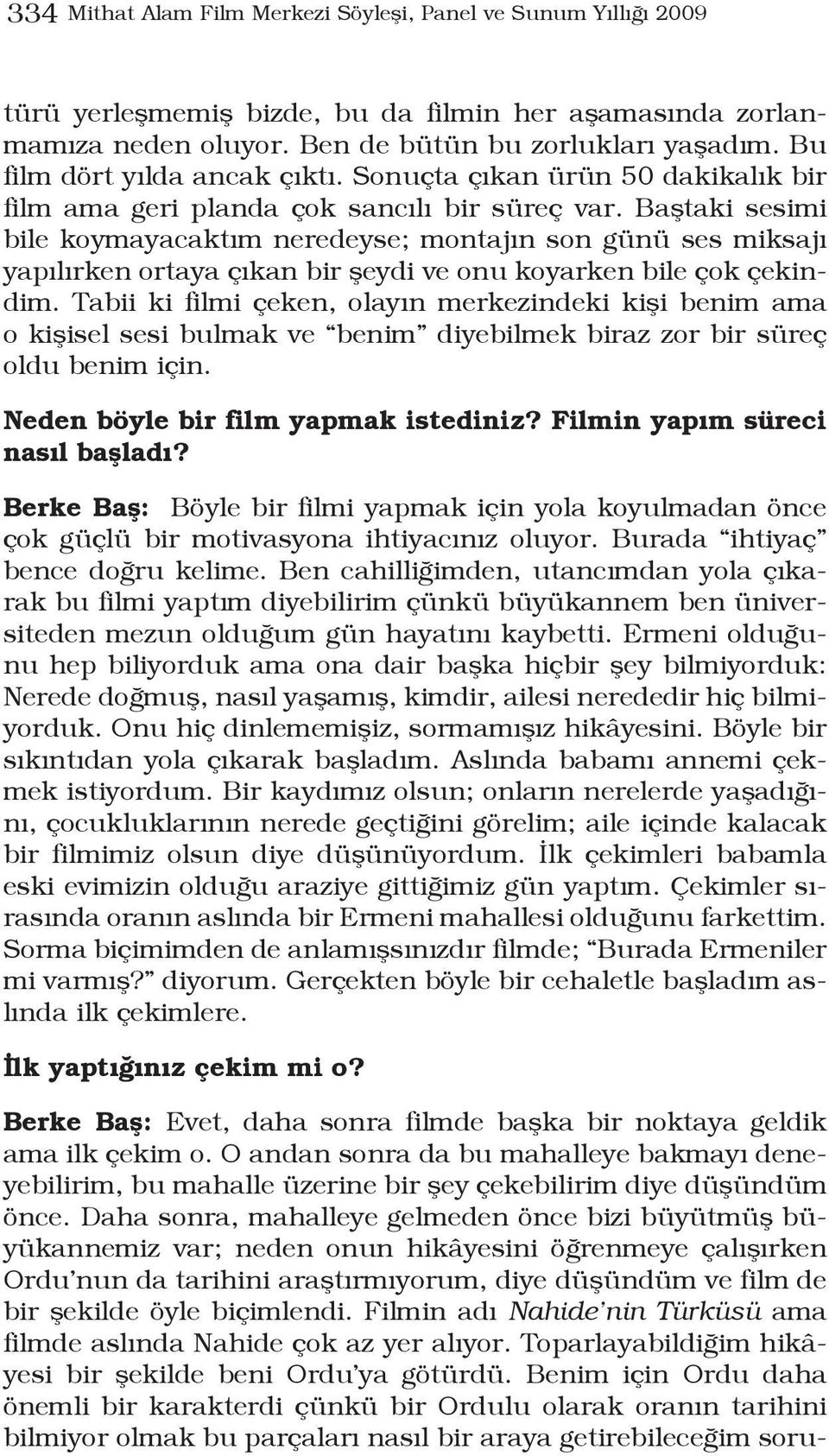 Baştaki sesimi bile koymayacaktım neredeyse; montajın son günü ses miksajı yapılırken ortaya çıkan bir şeydi ve onu koyarken bile çok çekindim.