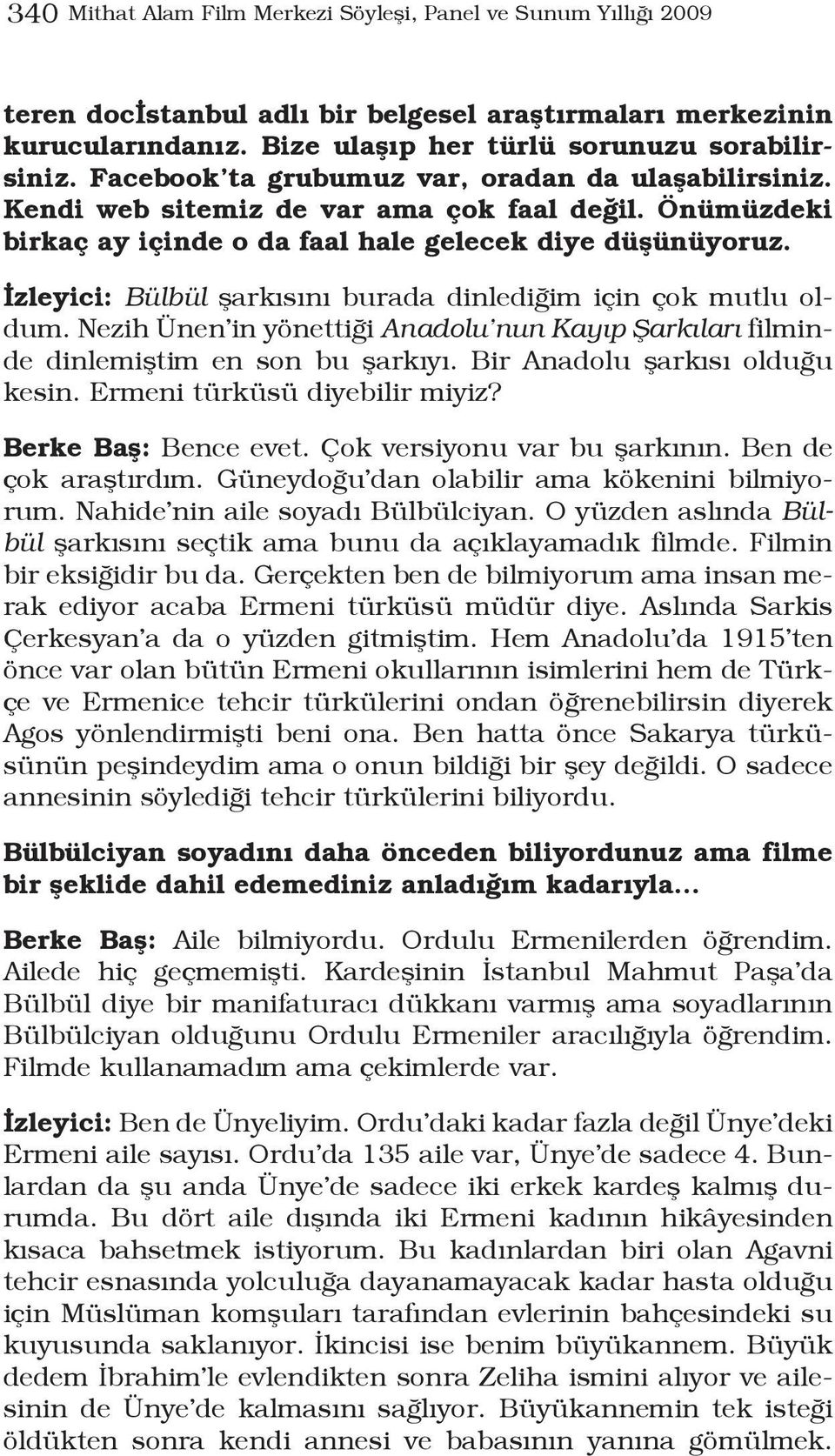 İzleyici: Bülbül şarkısını burada dinlediğim için çok mutlu oldum. Nezih Ünen in yönettiği Anadolu nun Kayıp Şarkıları filminde dinlemiştim en son bu şarkıyı. Bir Anadolu şarkısı olduğu kesin.