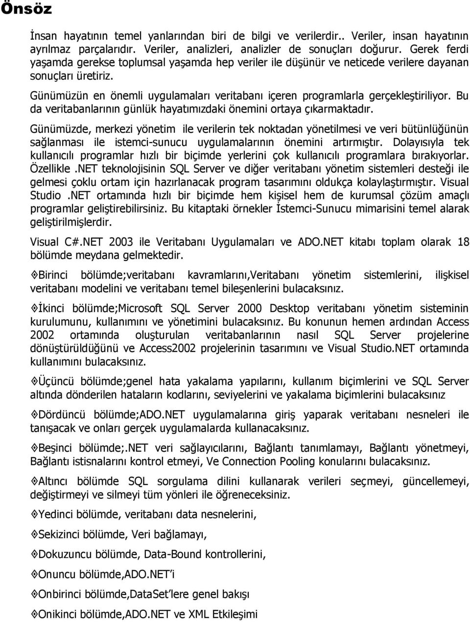 Günümüzün en önemli uygulamaları veritabanı içeren programlarla gerçekleştiriliyor. Bu da veritabanlarının günlük hayatımızdaki önemini ortaya çıkarmaktadır.