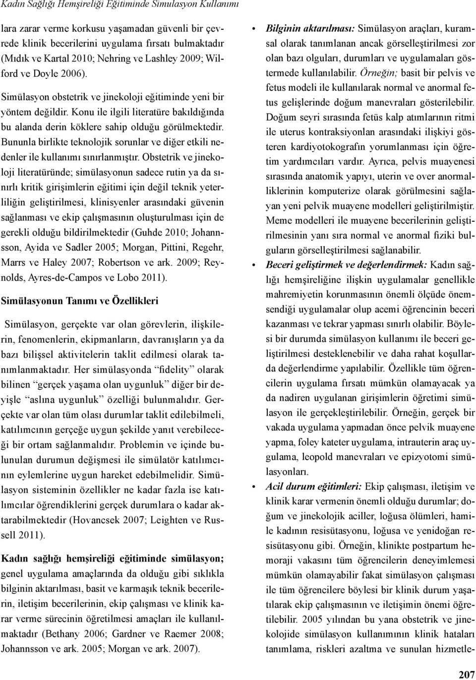 Konu ile ilgili literatüre bakıldığında bu alanda derin köklere sahip olduğu görülmektedir. Bununla birlikte teknolojik sorunlar ve diğer etkili nedenler ile kullanımı sınırlanmıştır.