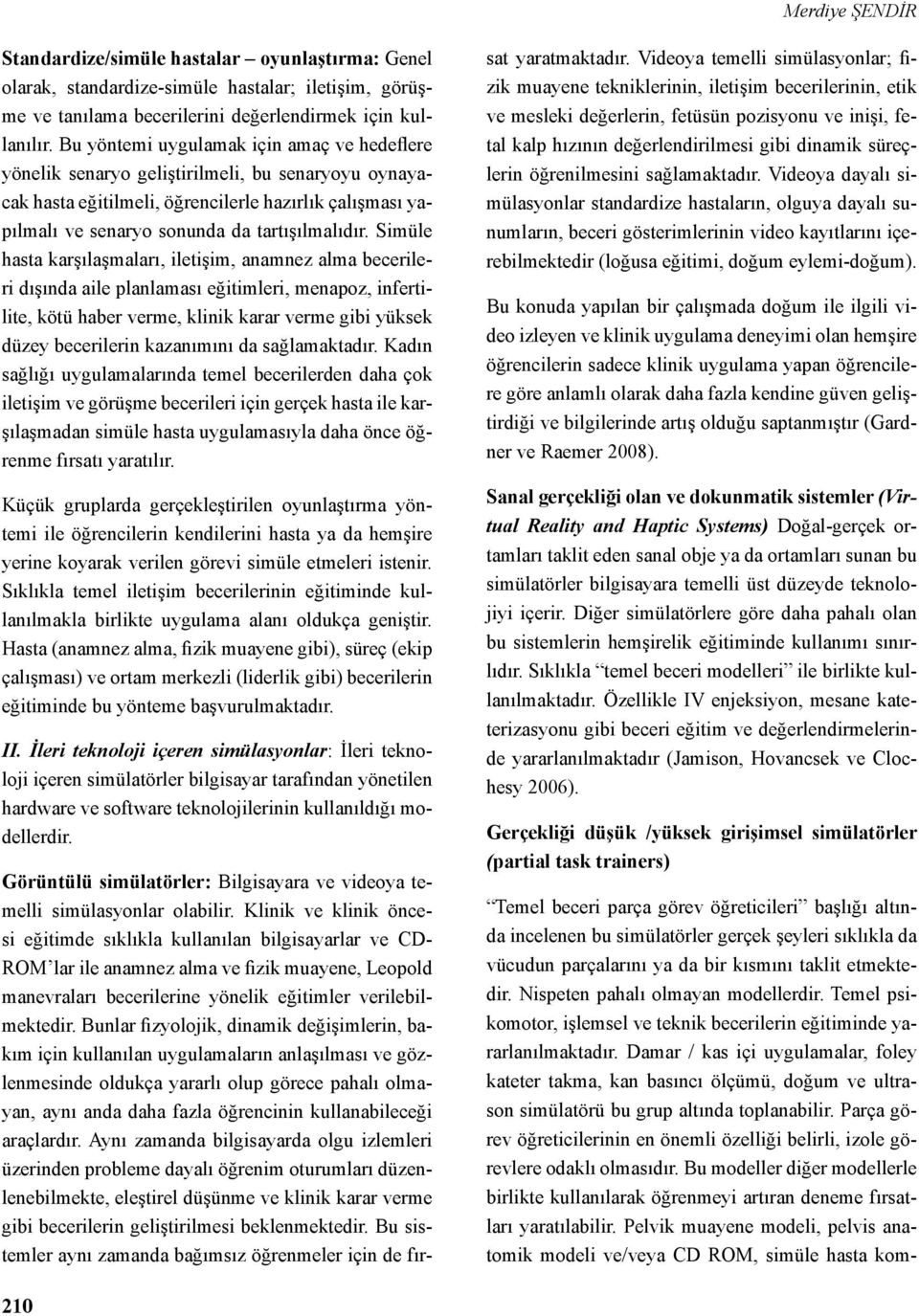 Simüle hasta karşılaşmaları, iletişim, anamnez alma becerileri dışında aile planlaması eğitimleri, menapoz, infertilite, kötü haber verme, klinik karar verme gibi yüksek düzey becerilerin kazanımını