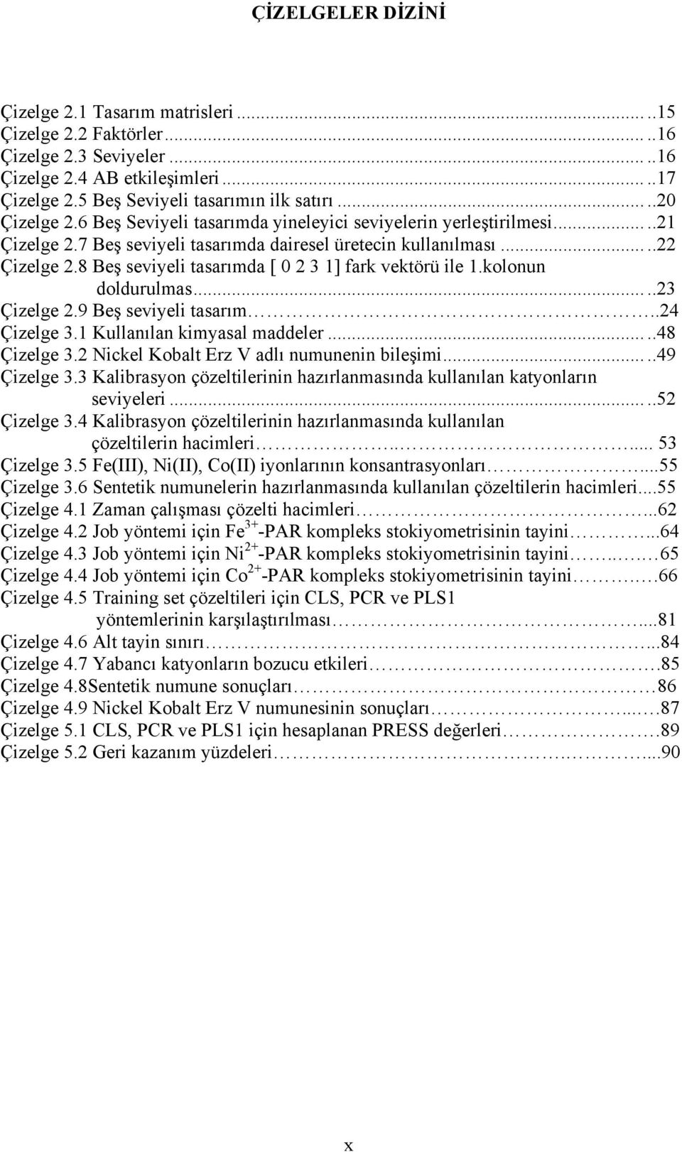 8 Beş seviyeli tasarımda [ 0 2 3 1] fark vektörü ile 1.kolonun doldurulmas.....23 Çizelge 2.9 Beş seviyeli tasarım..24 Çizelge 3.1 Kullanılan kimyasal maddeler.....48 Çizelge 3.