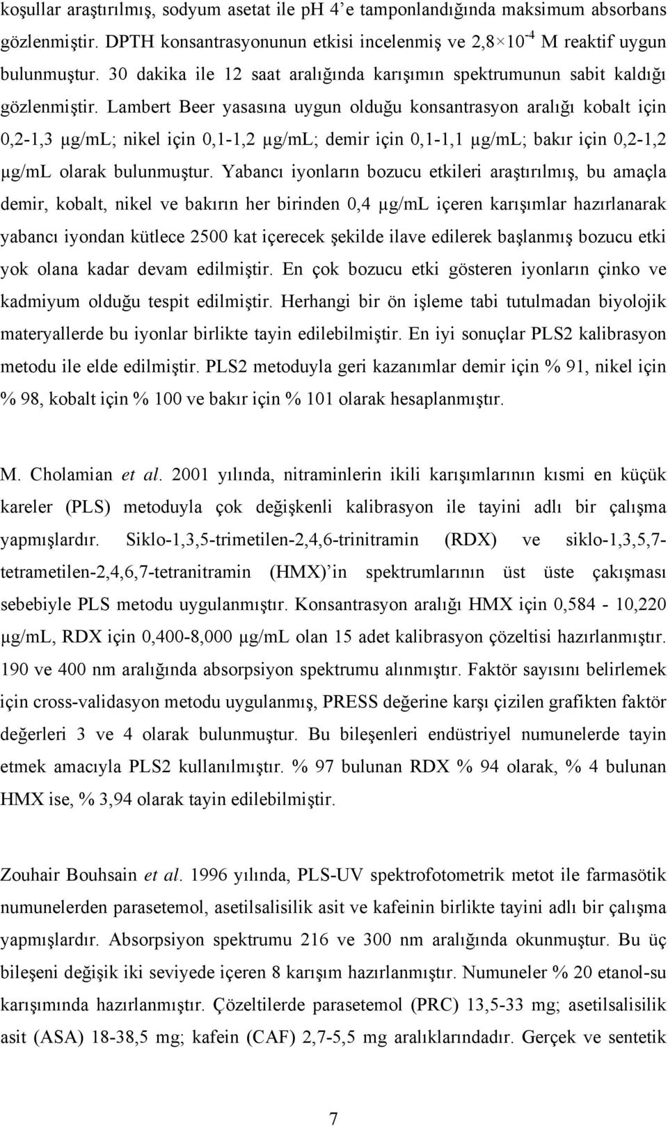 Lambert Beer yasasına uygun olduğu konsantrasyon aralığı kobalt için 0,2-1,3 µg/ml; nikel için 0,1-1,2 µg/ml; demir için 0,1-1,1 µg/ml; bakır için 0,2-1,2 µg/ml olarak bulunmuştur.