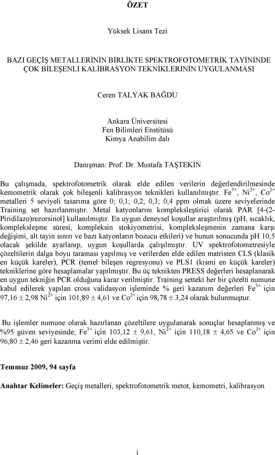 Mustafa TAŞTEKİN Bu çalışmada, spektrofotometrik olarak elde edilen verilerin değerlendirilmesinde kemometrik olarak çok bileşenli kalibrasyon teknikleri kullanılmıştır.