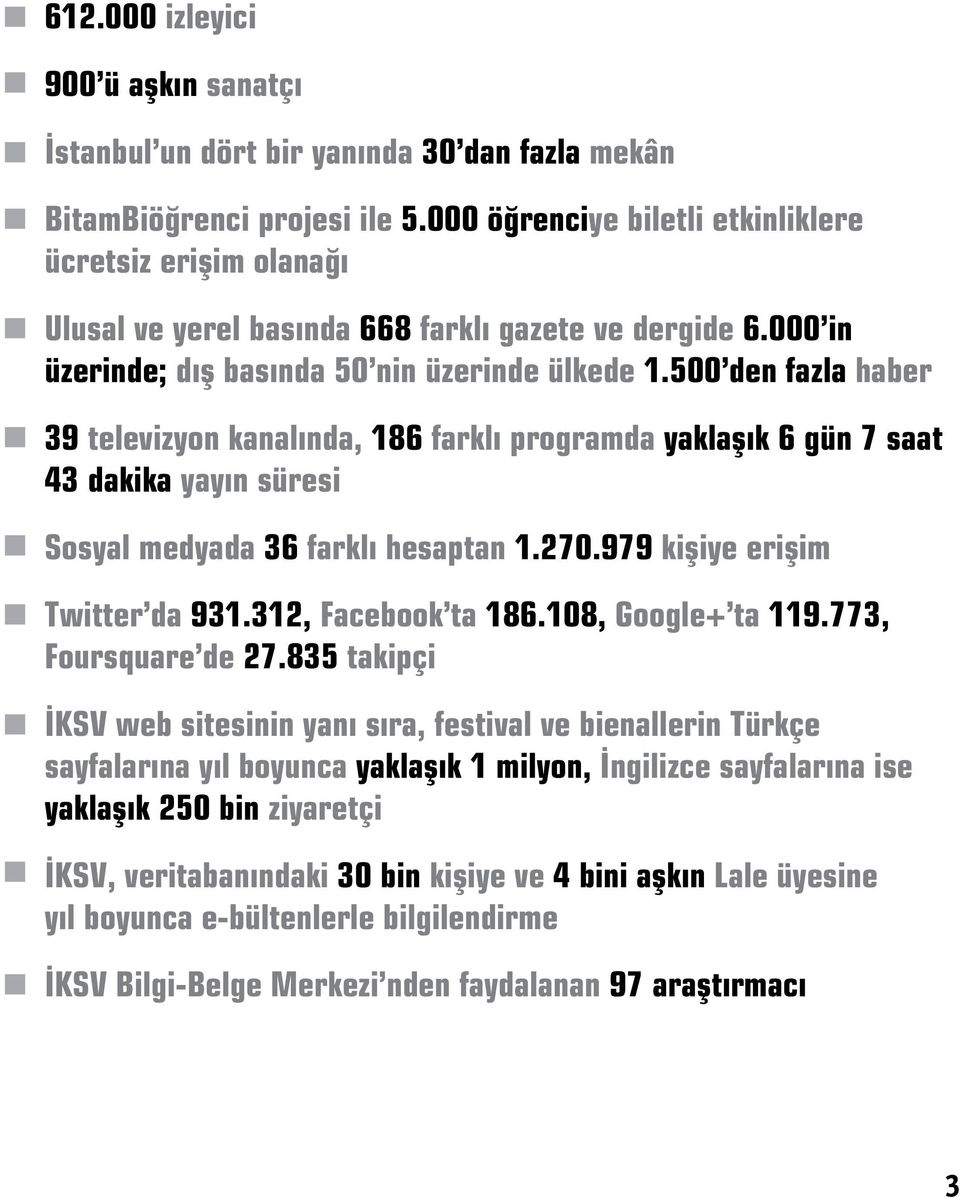 500 den fazla haber 39 televizyon kanalında, 186 farklı programda yaklaşık 6 gün 7 saat 43 dakika yayın süresi Sosyal medyada 36 farklı hesaptan 1.270.979 kişiye erişim Twitter da 931.