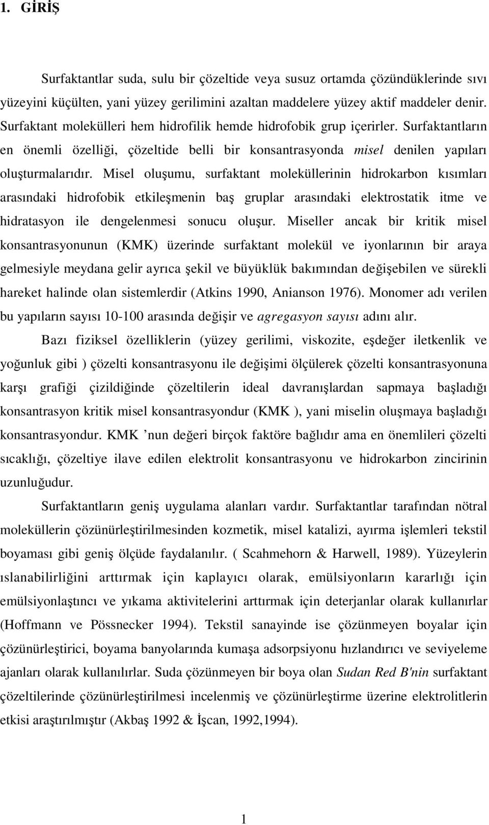 Misel oluşumu, surfaktant moleküllerinin hidrokarbon kısımları arasındaki hidrofobik etkileşmenin baş gruplar arasındaki elektrostatik itme ve hidratasyon ile dengelenmesi sonucu oluşur.