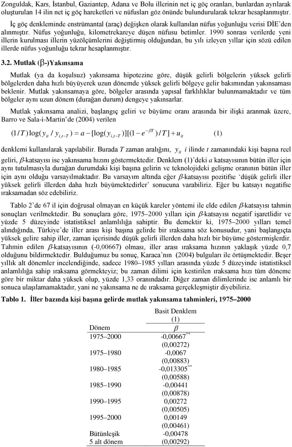 1990 sonrası verilerde yeni illerin kurulması illerin yüzölçümlerini değiştirmiş olduğundan, bu yılı izleyen yıllar için sözü edilen illerde nüfus yoğunluğu tekrar hesaplanmıştır. 3.2.