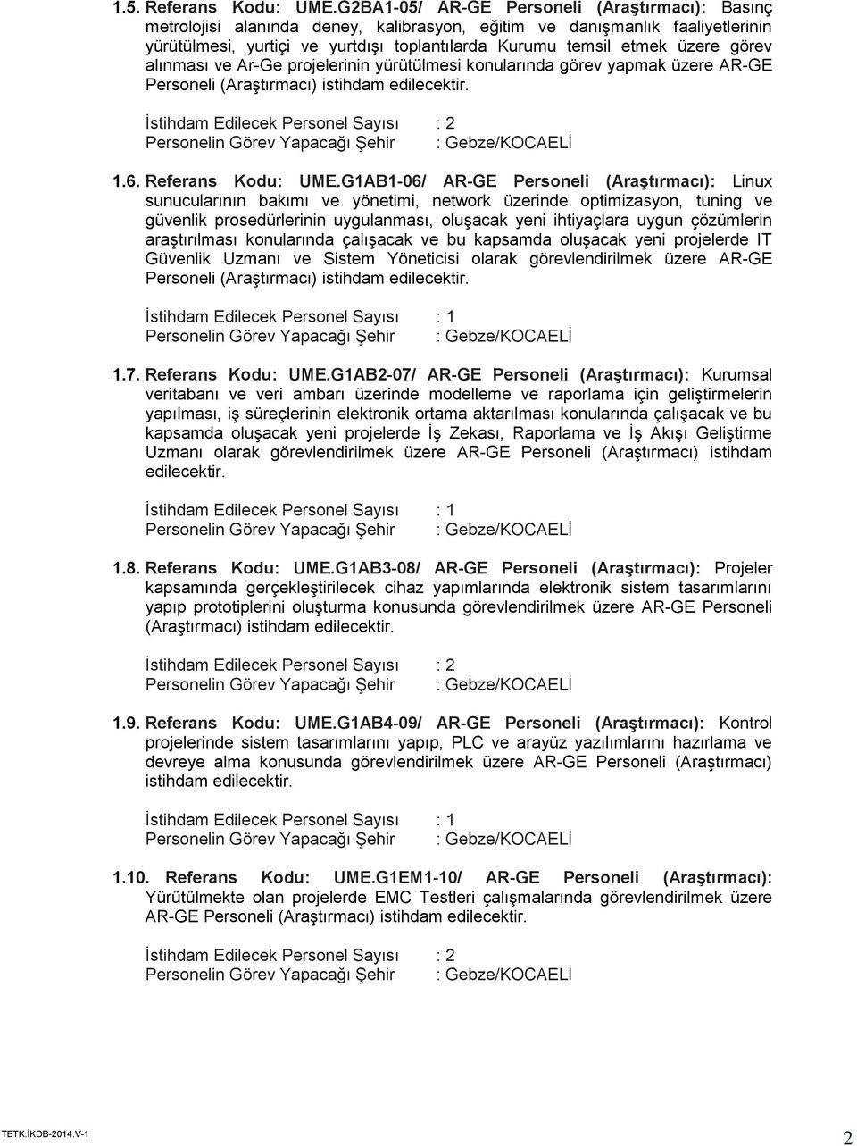 görev alınması ve Ar-Ge projelerinin yürütülmesi konularında görev yapmak üzere AR-GE Personeli (Araştırmacı) istihdam edilecektir. İstihdam Edilecek Personel Sayısı : 2 1.6. Referans Kodu: UME.