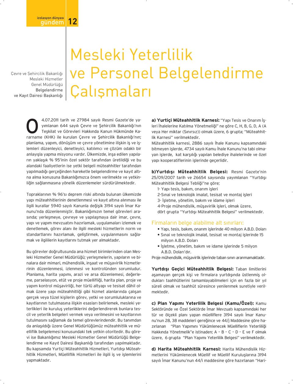 Bakanlığı nın; planlama, yapım, dönüşüm ve çevre yönetimine ilişkin iş ve işlemleri düzenleyici, denetleyici, katılımcı ve çözüm odaklı bir anlayışla yapma misyonu vardır.