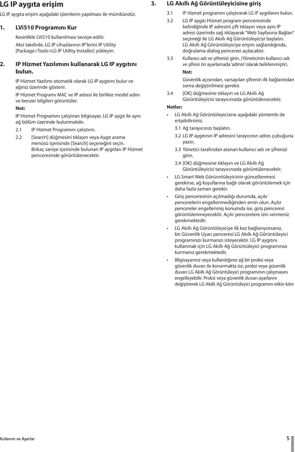 IP Hizmet Yazılımı otomatik olarak LG IP aygıtını bulur ve ağınız üzerinde gösterir. IP Hizmet Programı MAC ve IP adresi ile birlikte model adını ve benzer bilgileri görüntüler.