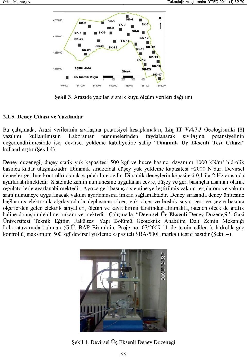 Laboratuar numunelerinden faydalanarak sıvılaşma potansiyelinin değerlendirilmesinde ise, devirsel yükleme kabiliyetine sahip Dinamik Üç Eksenli Test Cihazı kullanılmıştır (Şekil 4).