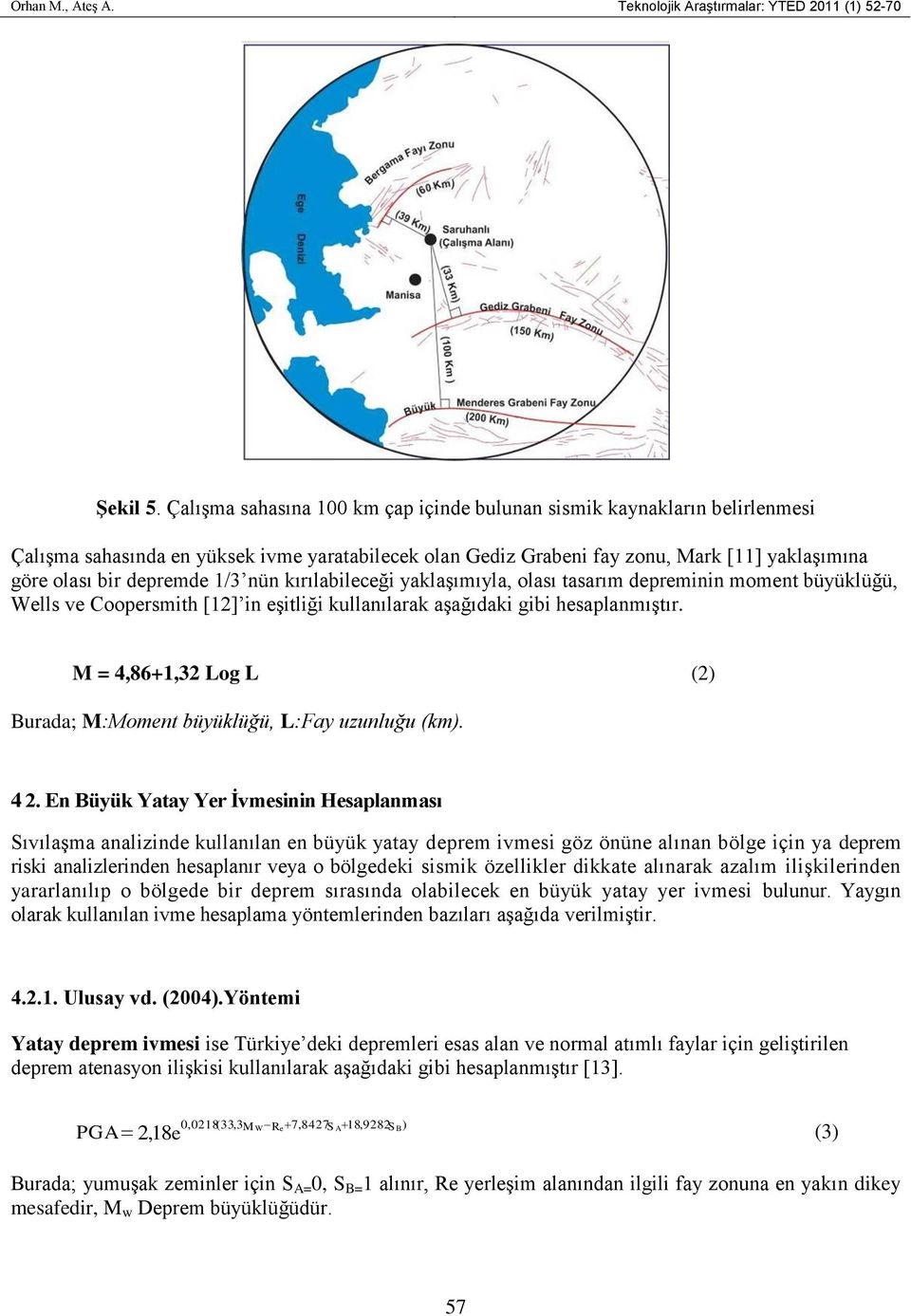 1/3 nün kırılabileceği yaklaşımıyla, olası tasarım depreminin moment büyüklüğü, Wells ve Coopersmith [12] in eşitliği kullanılarak aşağıdaki gibi hesaplanmıştır.