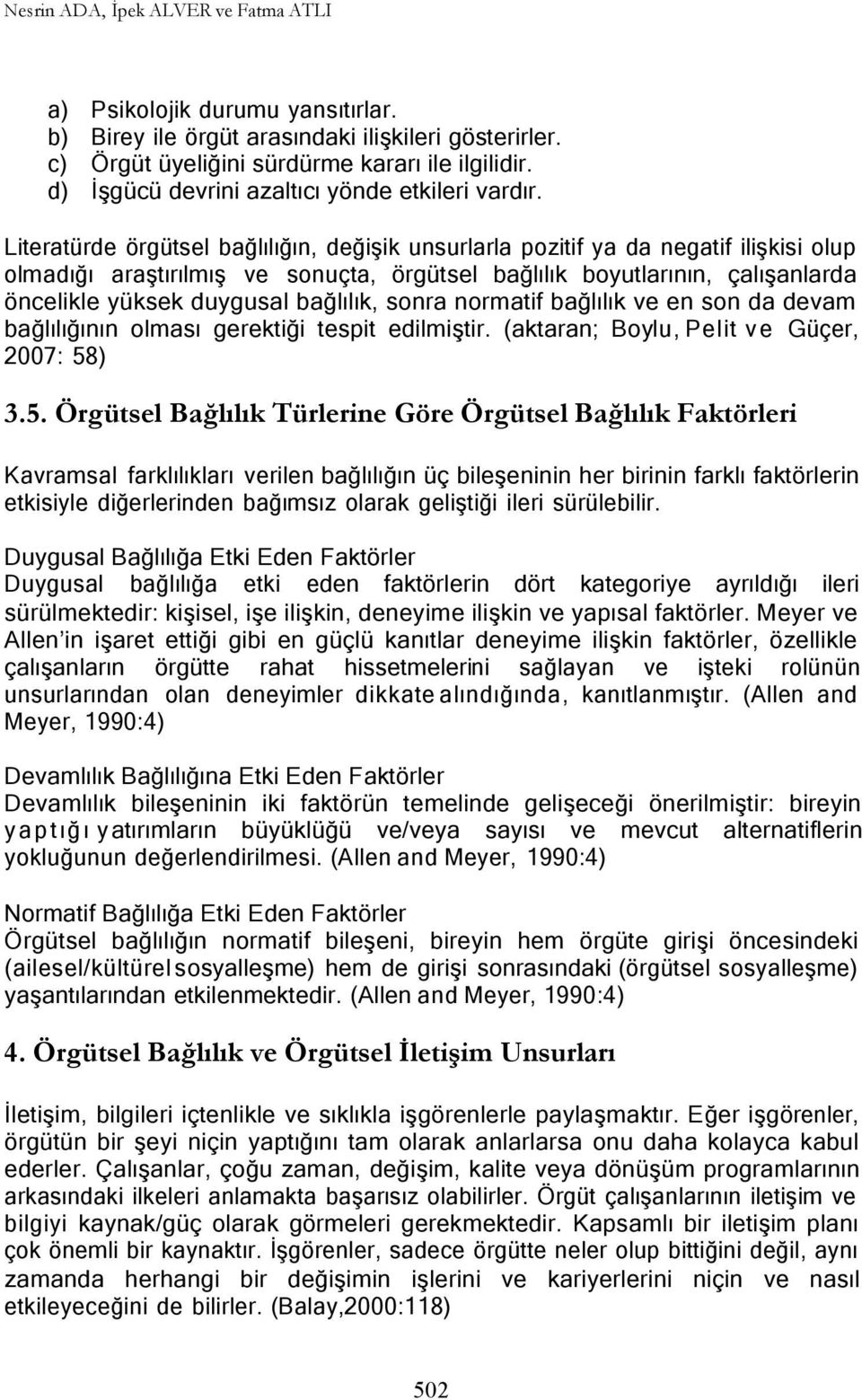 Literatürde örgütsel bağlılığın, değişik unsurlarla pozitif ya da negatif ilişkisi olup olmadığı araştırılmış ve sonuçta, örgütsel bağlılık boyutlarının, çalışanlarda öncelikle yüksek duygusal